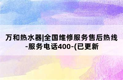 万和热水器|全国维修服务售后热线-服务电话400-(已更新